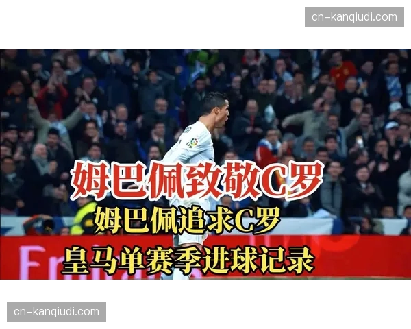 姆巴佩年度59球追平C罗进球纪录,致敬王者创造队史自然年进球纪录 姆巴佩年度59球追平C罗进球纪录,致敬王者创造队史自然年进球纪录